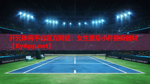 <strong>开元体育平台官方网站：女生瘦身小件健身器材</strong>