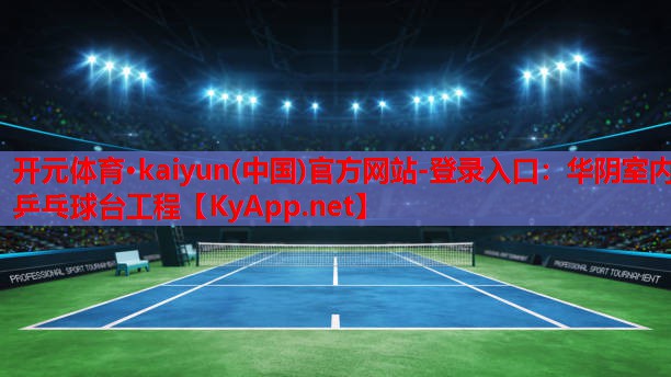 开元体育·kaiyun(中国)官方网站-登录入口：华阴室内乒乓球台工程